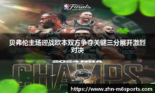 贝弗伦主场迎战欧本双方争夺关键三分展开激烈对决