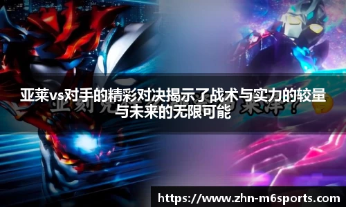 亚莱vs对手的精彩对决揭示了战术与实力的较量与未来的无限可能