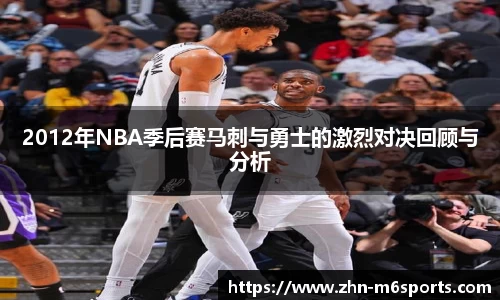 2012年NBA季后赛马刺与勇士的激烈对决回顾与分析