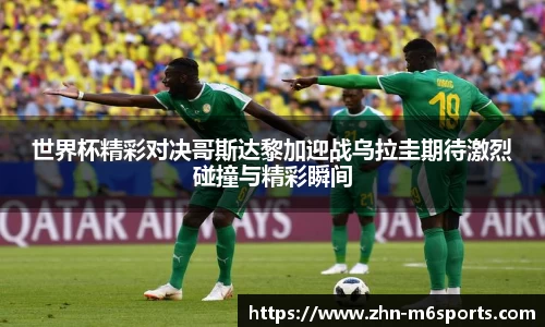 世界杯精彩对决哥斯达黎加迎战乌拉圭期待激烈碰撞与精彩瞬间